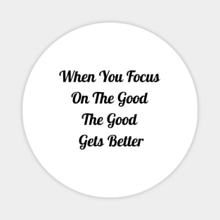 When You Focus On Good The Good Gets Better Magnet